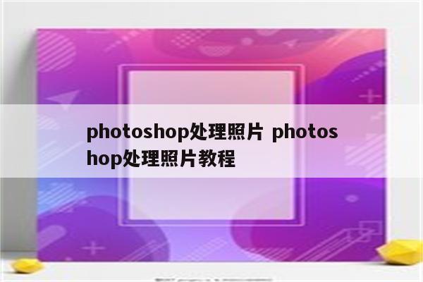 photoshop处理照片 photoshop处理照片教程