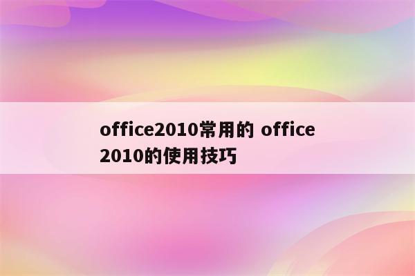 office2010常用的 office2010的使用技巧