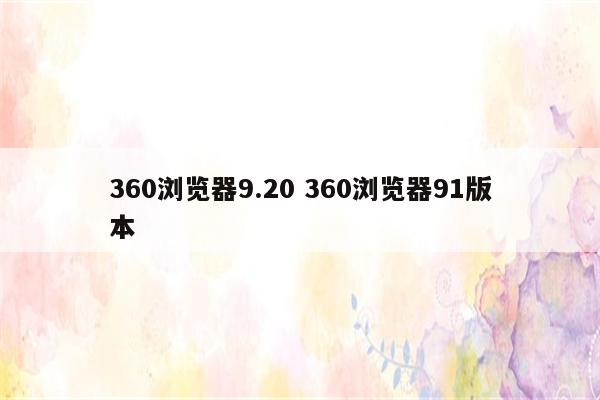 360浏览器9.20 360浏览器91版本