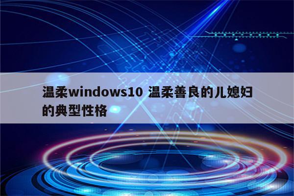 温柔windows10 温柔善良的儿媳妇的典型性格