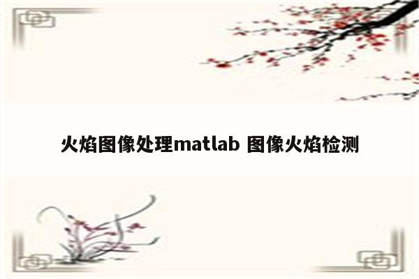 火焰图像处理matlab 图像火焰检测