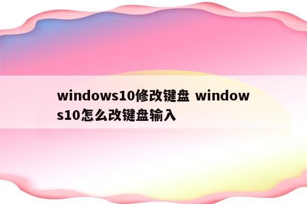 windows10修改键盘 windows10怎么改键盘输入