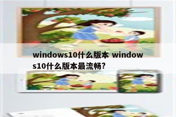 windows10什么版本 windows10什么版本最流畅?