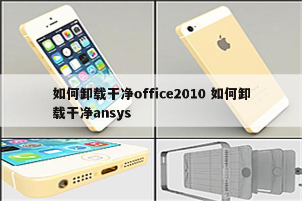 如何卸载干净office2010 如何卸载干净ansys