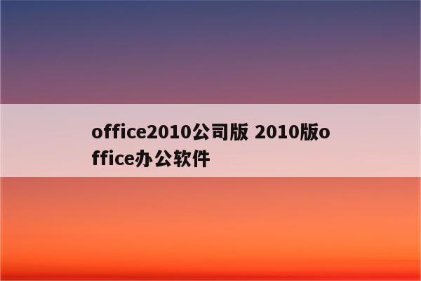 office2010公司版 2010版office办公软件