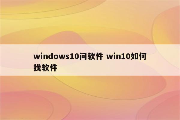 windows10问软件 win10如何找软件