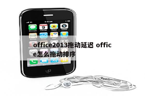 office2013拖动延迟 office怎么拖动排序