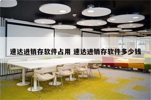速达进销存软件占用 速达进销存软件多少钱
