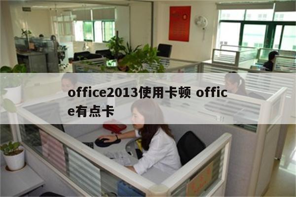 office2013使用卡顿 office有点卡