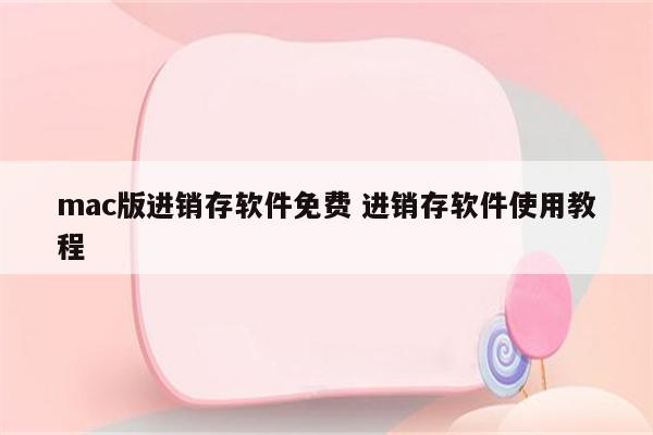 mac版进销存软件免费 进销存软件使用教程