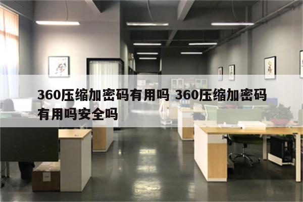360压缩加密码有用吗 360压缩加密码有用吗安全吗
