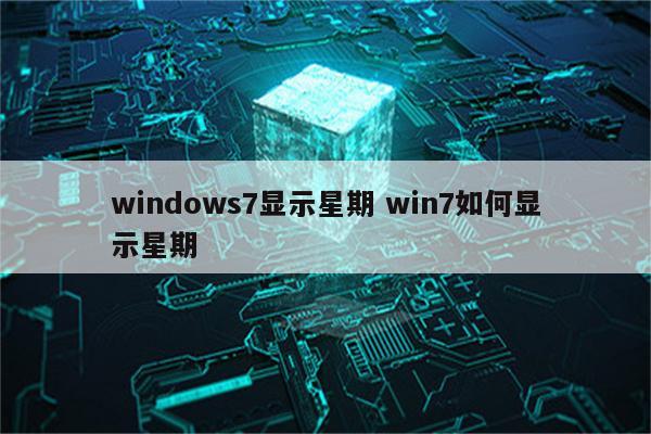 windows7显示星期 win7如何显示星期