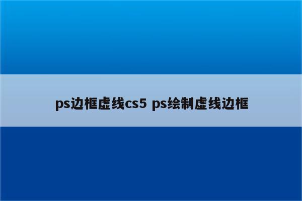 ps边框虚线cs5 ps绘制虚线边框