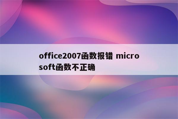 office2007函数报错 microsoft函数不正确