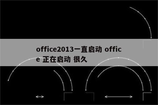 office2013一直启动 office 正在启动 很久