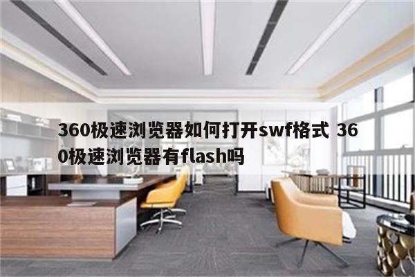 360极速浏览器如何打开swf格式 360极速浏览器有flash吗