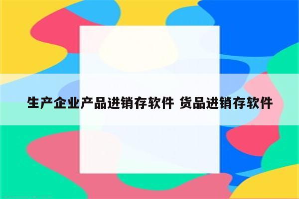 生产企业产品进销存软件 货品进销存软件