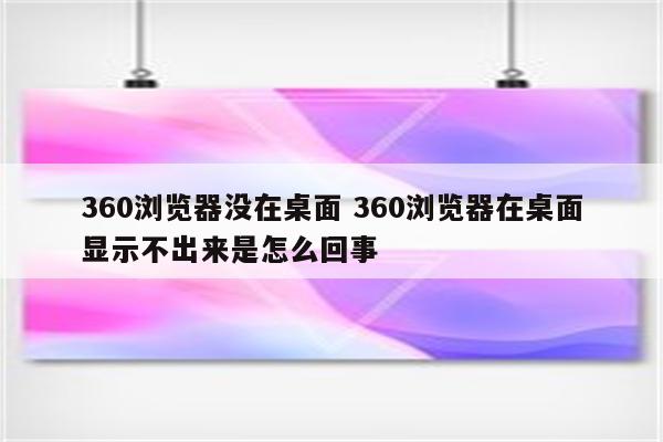 360浏览器没在桌面 360浏览器在桌面显示不出来是怎么回事