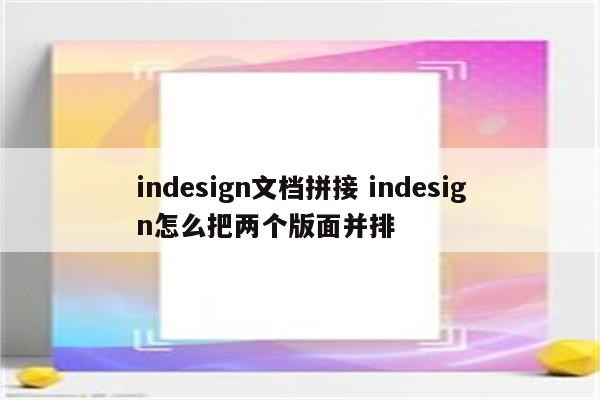 indesign文档拼接 indesign怎么把两个版面并排
