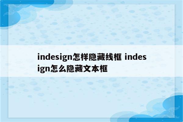 indesign怎样隐藏线框 indesign怎么隐藏文本框