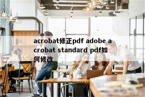 acrobat修正pdf adobe acrobat standard pdf如何修改