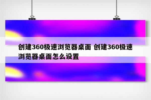 创建360极速浏览器桌面 创建360极速浏览器桌面怎么设置