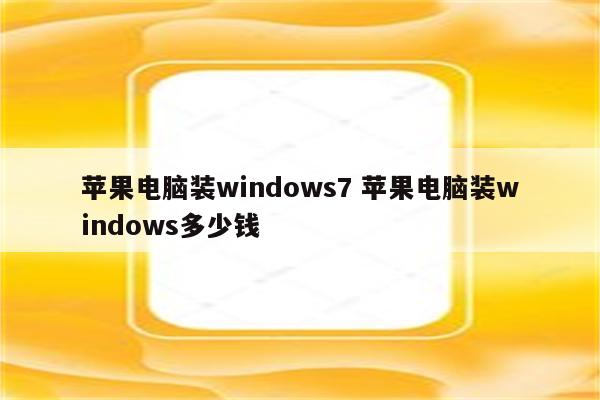 苹果电脑装windows7 苹果电脑装windows多少钱