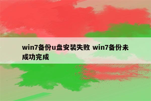 win7备份u盘安装失败 win7备份未成功完成