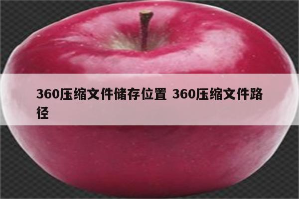 360压缩文件储存位置 360压缩文件路径