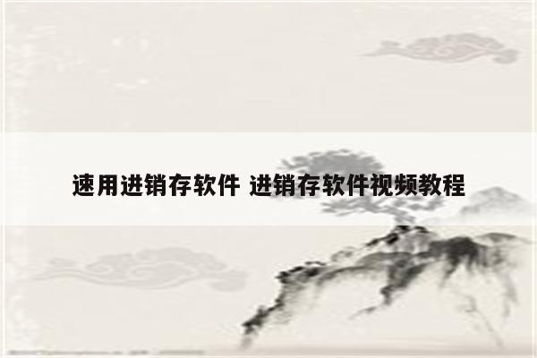 速用进销存软件 进销存软件视频教程