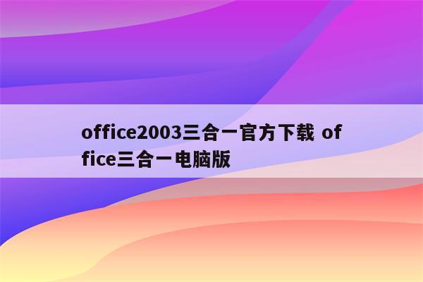 office2003三合一官方下载 office三合一电脑版
