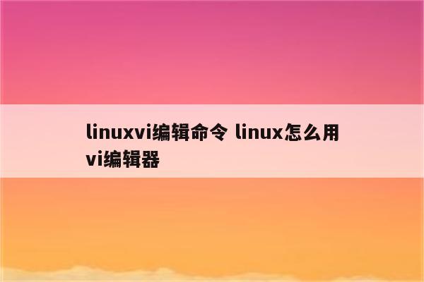 linuxvi编辑命令 linux怎么用vi编辑器