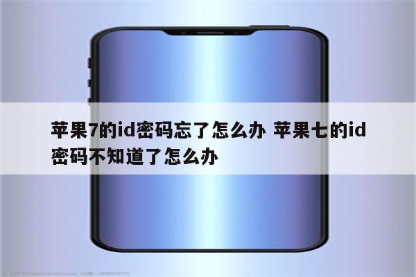苹果7的id密码忘了怎么办 苹果七的id密码不知道了怎么办