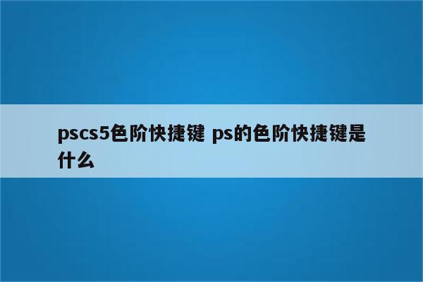 pscs5色阶快捷键 ps的色阶快捷键是什么