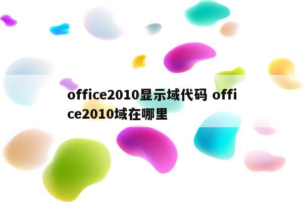 office2010显示域代码 office2010域在哪里
