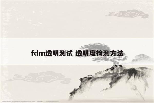 fdm透明测试 透明度检测方法