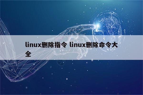 linux删除指令 linux删除命令大全