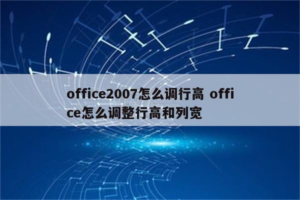 office2007怎么调行高 office怎么调整行高和列宽