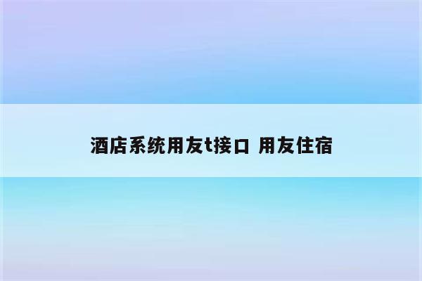 酒店系统用友t接口 用友住宿