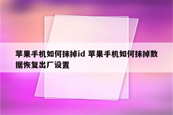 苹果手机如何抹掉id 苹果手机如何抹掉数据恢复出厂设置