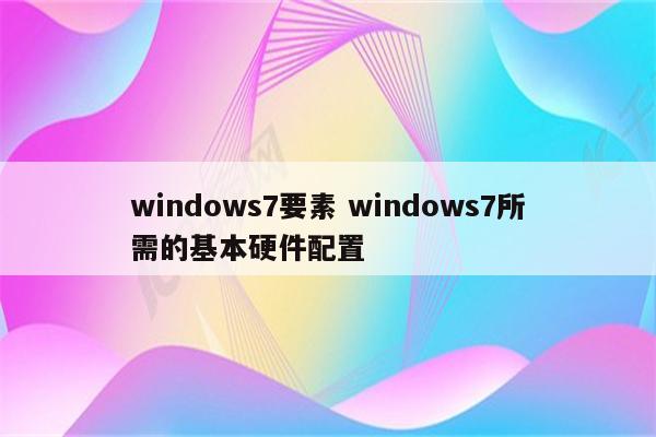 windows7要素 windows7所需的基本硬件配置
