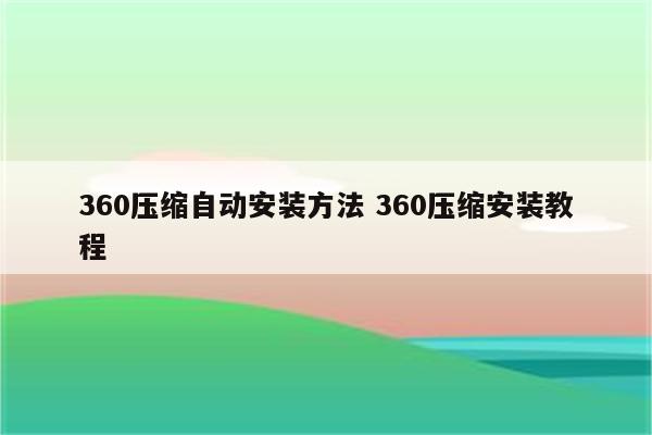 360压缩自动安装方法 360压缩安装教程