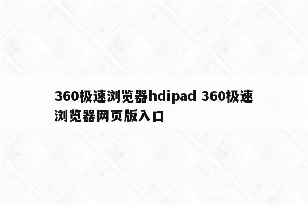 360极速浏览器hdipad 360极速浏览器网页版入口