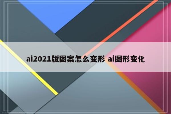 ai2021版图案怎么变形 ai图形变化