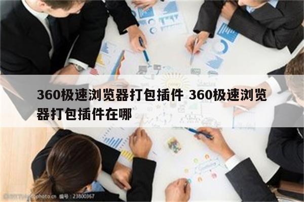 360极速浏览器打包插件 360极速浏览器打包插件在哪