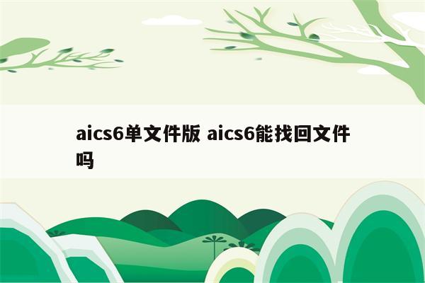 aics6单文件版 aics6能找回文件吗