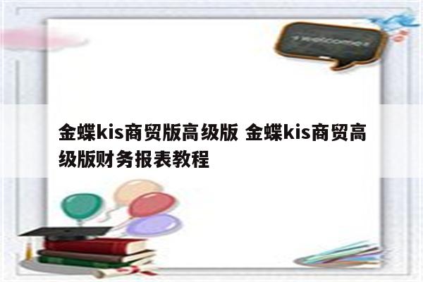 金蝶kis商贸版高级版 金蝶kis商贸高级版财务报表教程