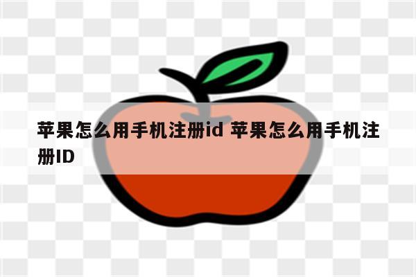 苹果怎么用手机注册id 苹果怎么用手机注册ID