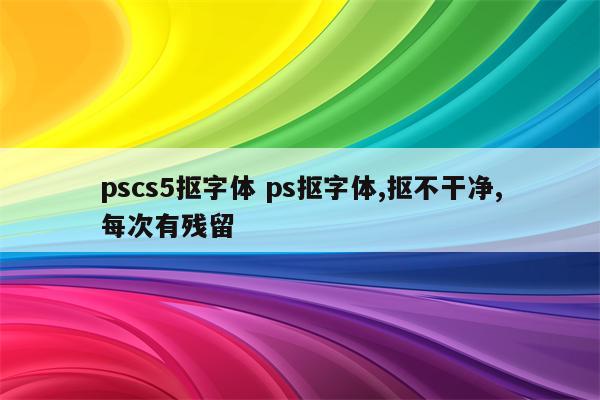pscs5抠字体 ps抠字体,抠不干净,每次有残留