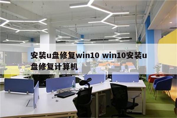 安装u盘修复win10 win10安装u盘修复计算机